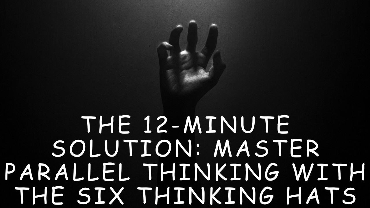 The 12-Minute Solution: Master Parallel Thinking with the Six Thinking Hats