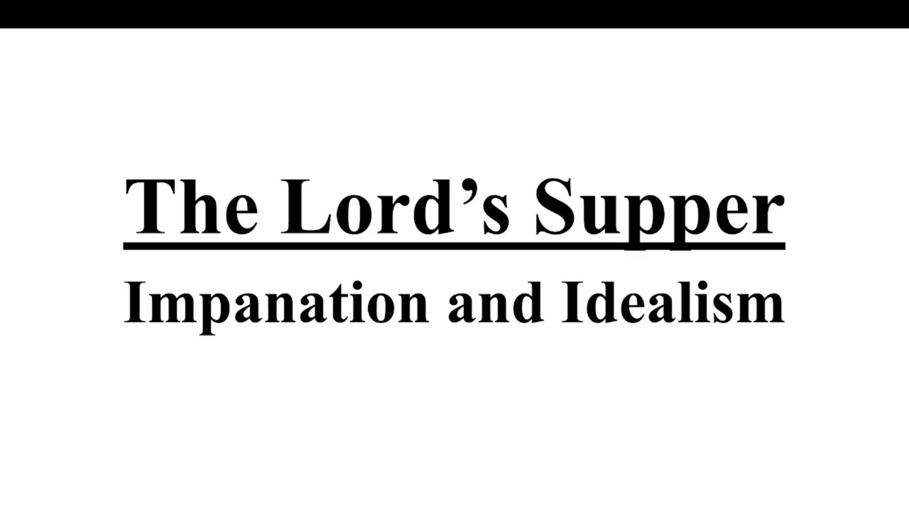 The Lord’s Supper #7 - Impanation and Idealism