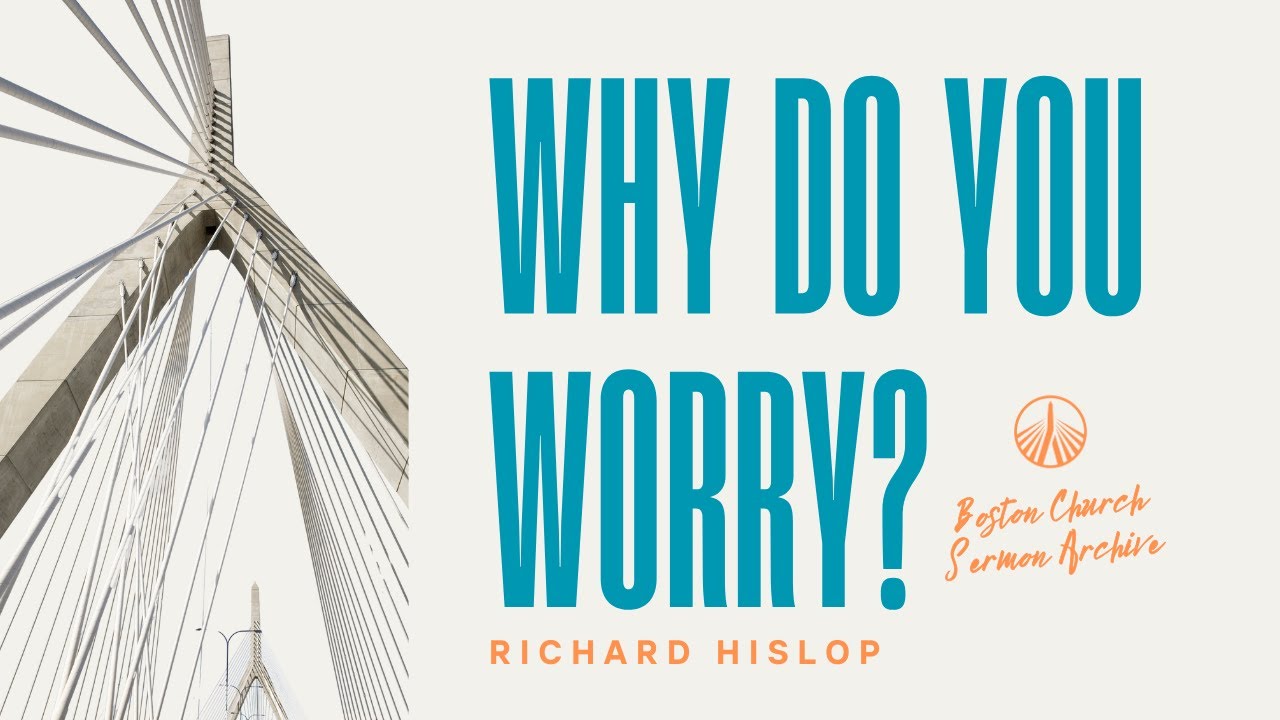 Why Do You Worry? | Richard Hislop | Boston Church Sermon Archive