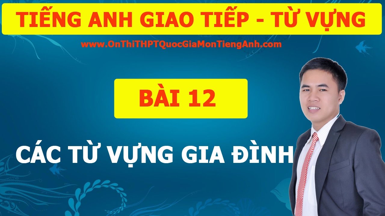 TIẾNG ANH GIAO TIẾP - TỪ VƯNG BÀI 12: CÁC TỪ VỰNG VỀ GIA ĐÌNH