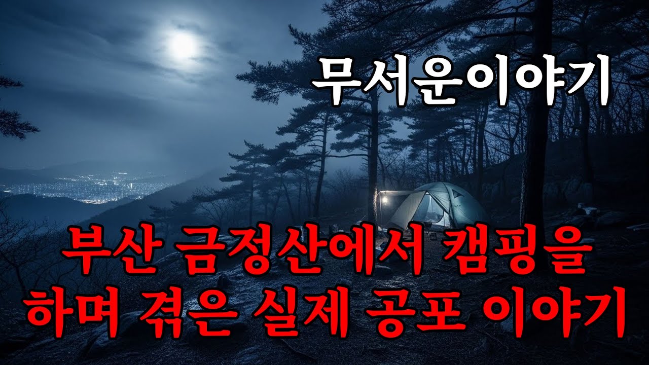 【무서운이야기】 부산 금정산에서 캠핑을 하다가 내가 직접 겪은 실제 공포 이야기