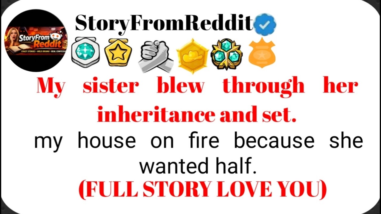 My sister blew through her inheritance and set my house on fire because she wanted half.#storytime