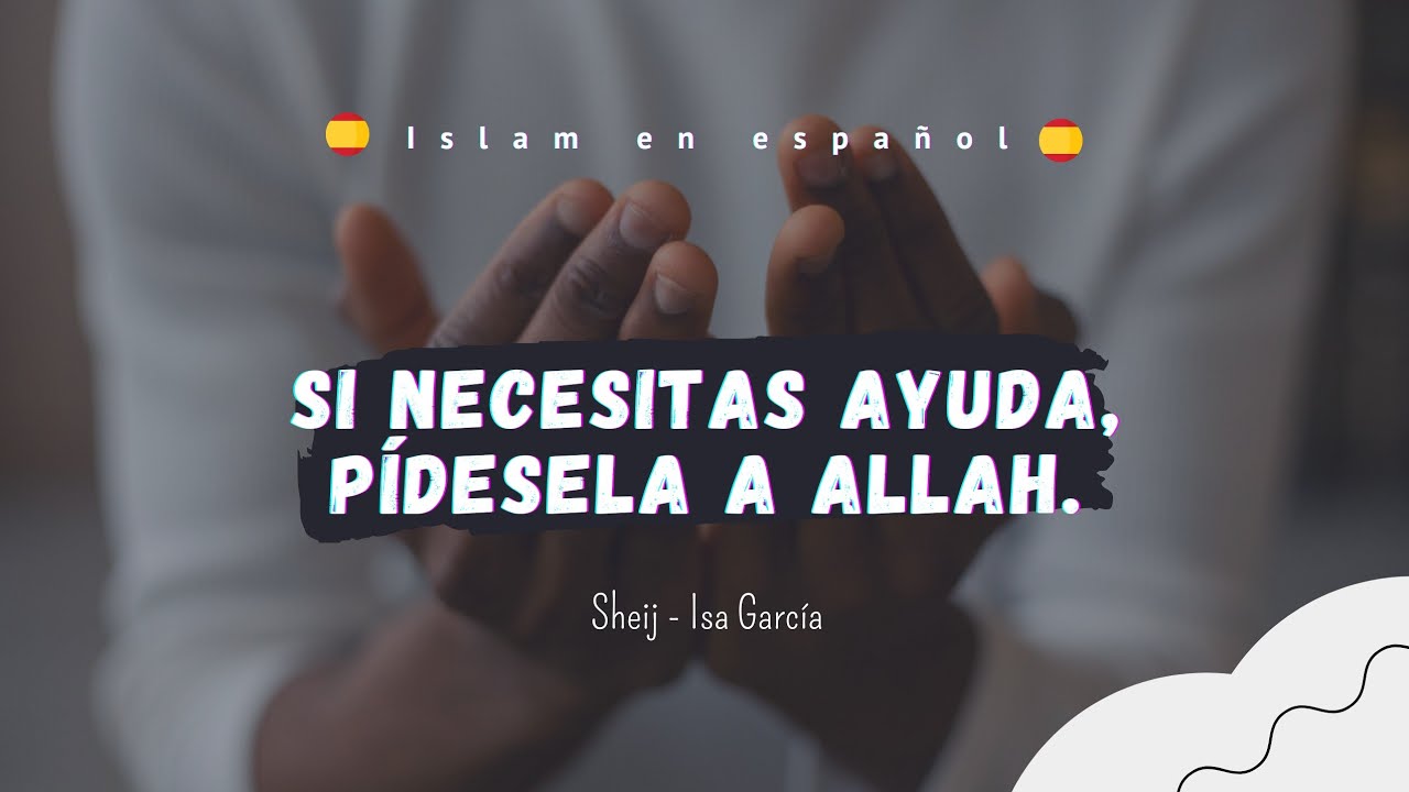 Si , necesitás ayuda, pídesela a Allah. | Sheij - Isa García