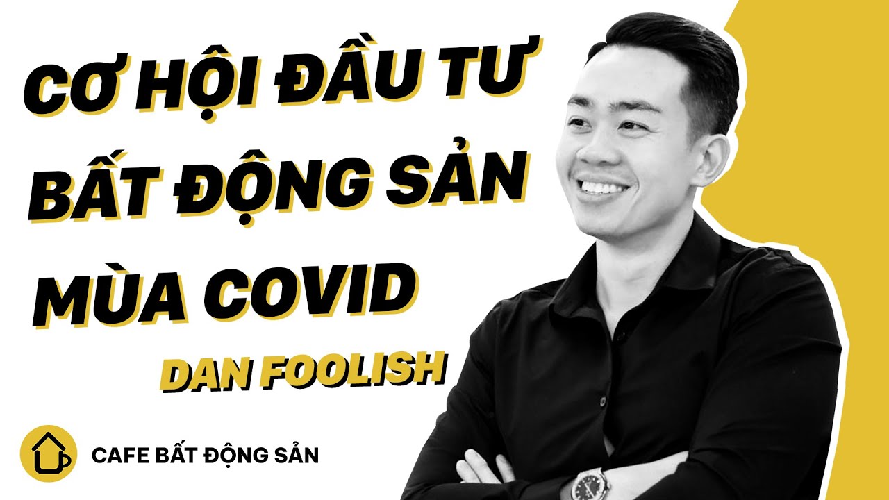 Cơ Hội Đầu Tư Bất Động Sản Mùa Covid | Dan Foolish | CAFE BẤT ĐỘNG SẢN EP1