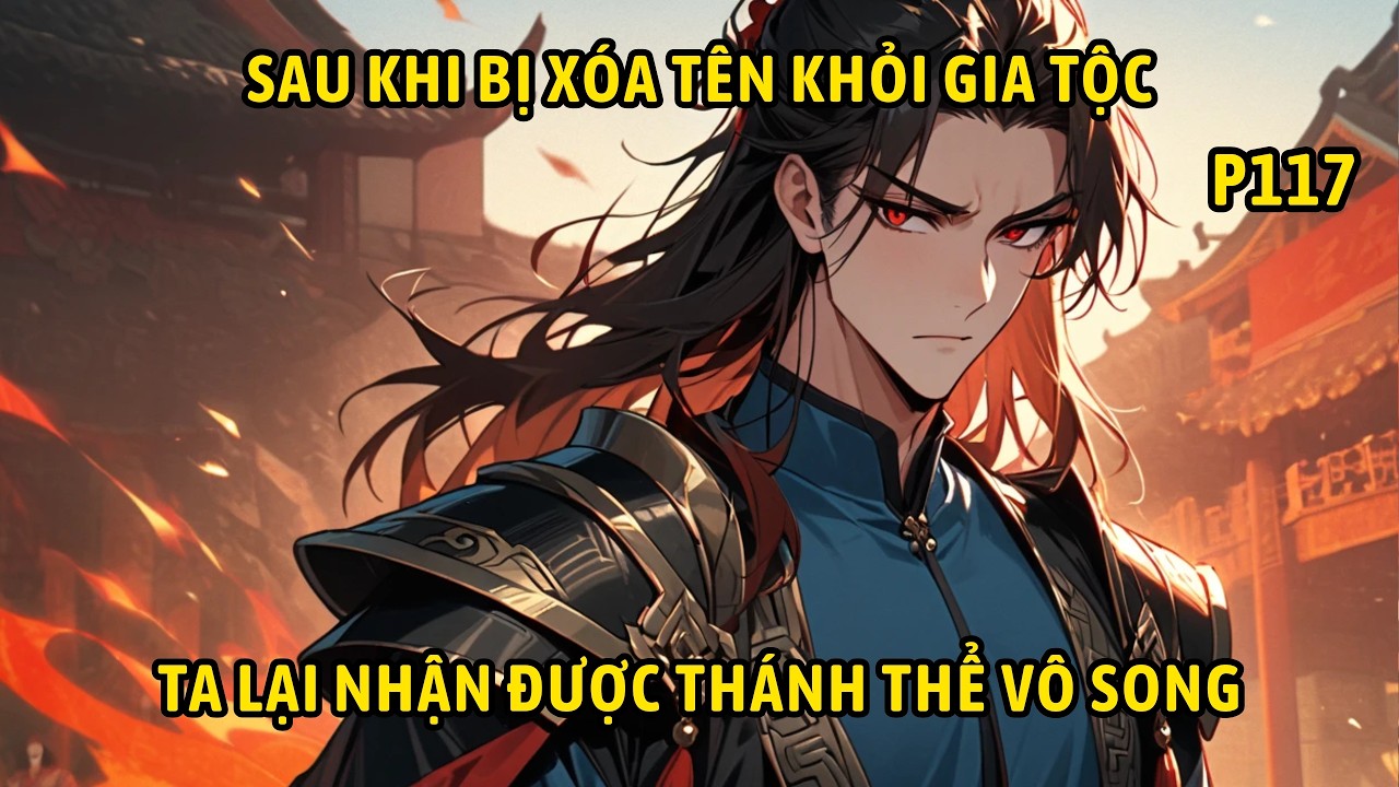 P117 | Sau Khi Bị X&oacute;a T&ecirc;n Khỏi Gia Tộc Ta Lại Nhận Được Th&aacute;nh Thể V&ocirc; Song.