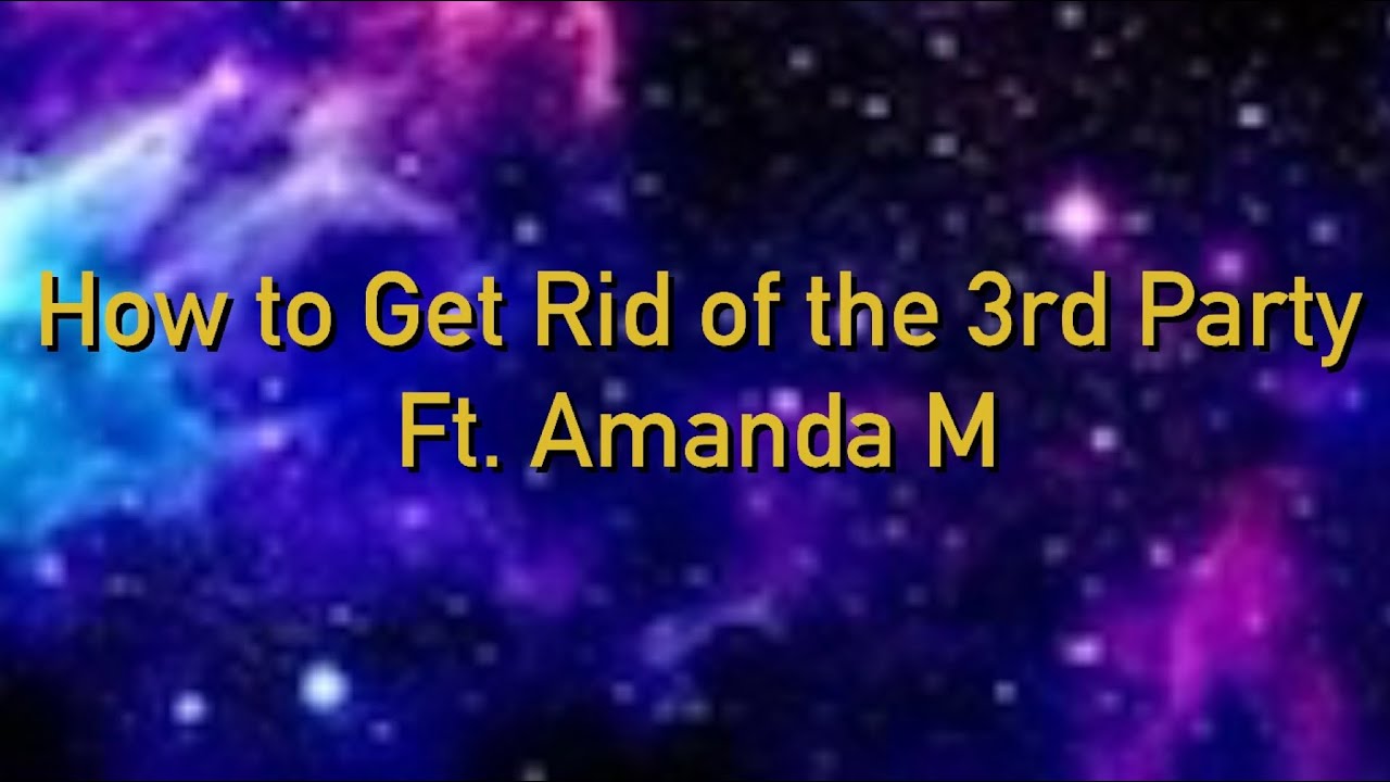 How to get rid of the 3rd party with Amanda M