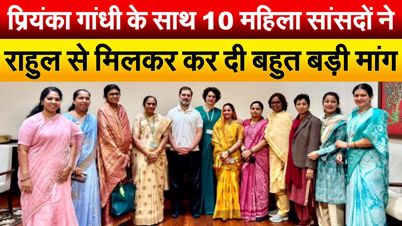 Priyanka Gandhi  के साथ 10 महिला सांसदों ने Rahul Gandhi से मिलकर कर दी बहुत बड़ी मांग