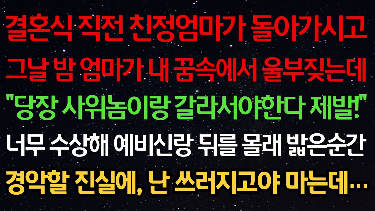 실화사연-결혼식 직전 친정엄마가 돌아가시고 그날밤 엄마가 꿈속에서 울부짖는데 “당장 사위놈이랑 갈라서야한다 제발!“ 예비신랑 뒤를 몰래 밟은순간 경악할 진실에 난 쓰러지고야 마는데
