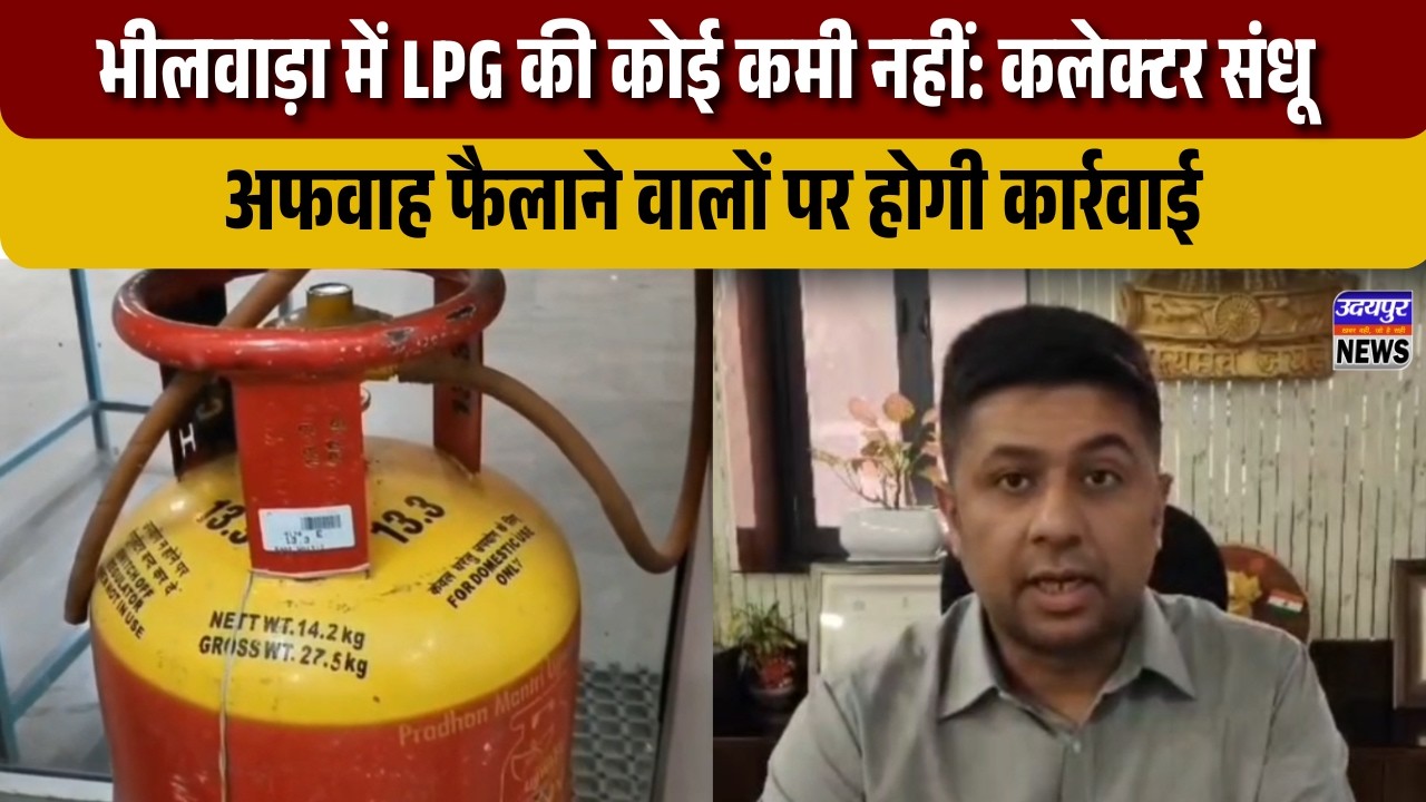 भीलवाड़ा में LPG की कोई कमी नहीं: कलेक्टर संधू, अफवाह फैलाने वालों पर होगी कार्रवाई