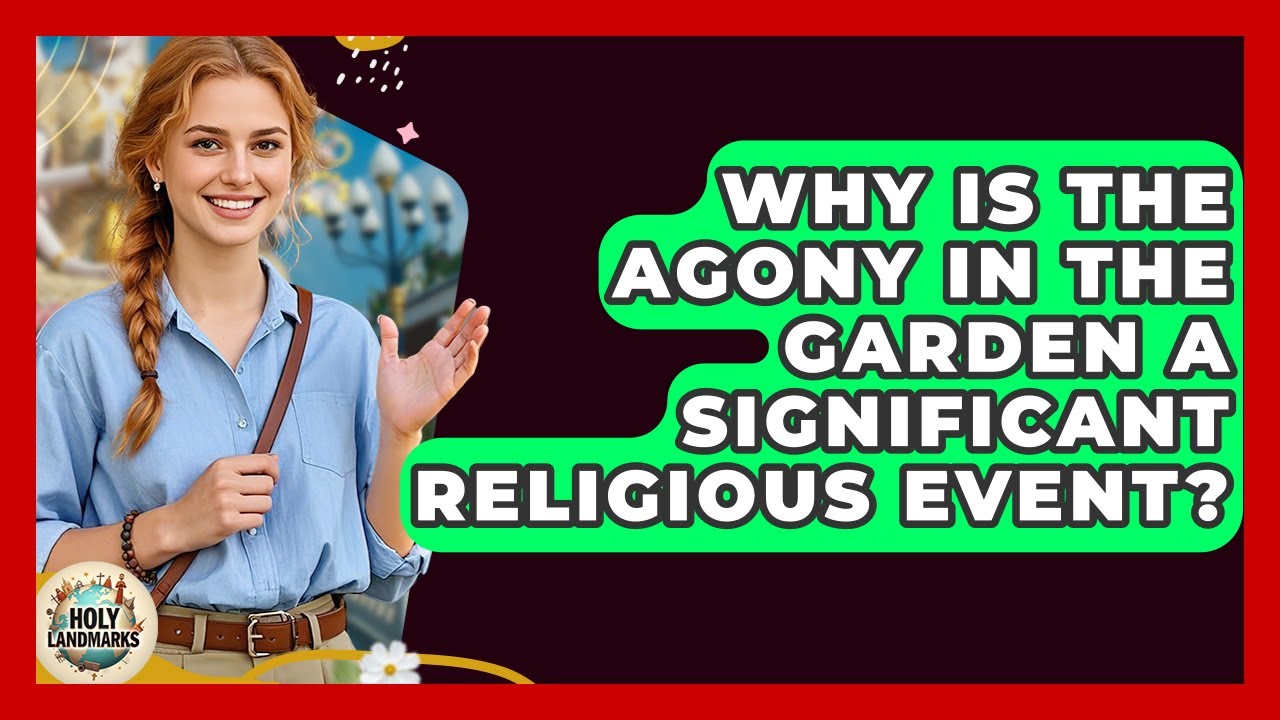 Why Is The Agony In The Garden A Significant Religious Event? - Holy Landmarks