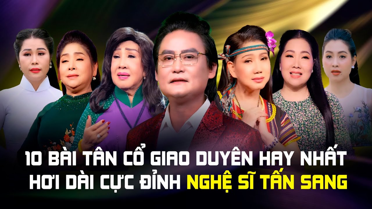 10 Bài Tân Cổ Giao Duyên Hơi Dài Cực Đỉnh Nghệ Sĩ Tấn Sang Và Các Giọng Ca Vàng Gạo Cội Tân Ca Cổ