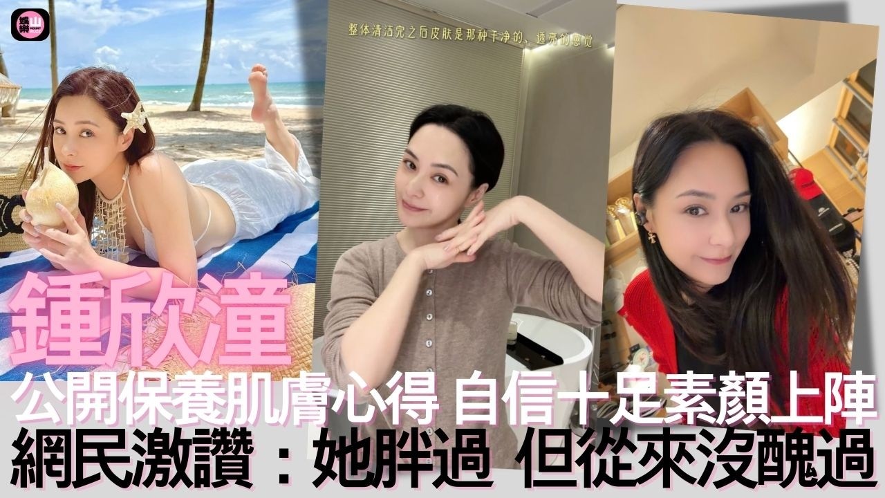【娛樂山】鍾欣潼公開保養肌膚心得｜自信十足素顏上陣｜網民激讚：她胖過但從來沒醜過