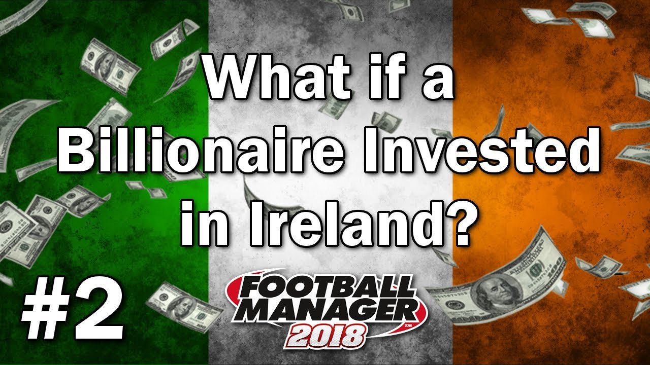 FM18 Experiment - What if a Billionaire invested in Ireland? - #2 - Football Manager 2018 Experiment