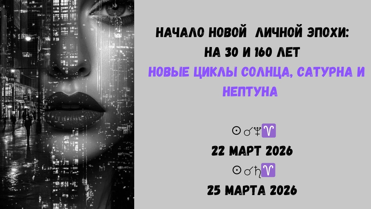 Новые циклы СОЛНЦЕ САТУРН НЕПТУН 22 и 25 марта  2026 Начало личной эпохи на 30 и 160 лет