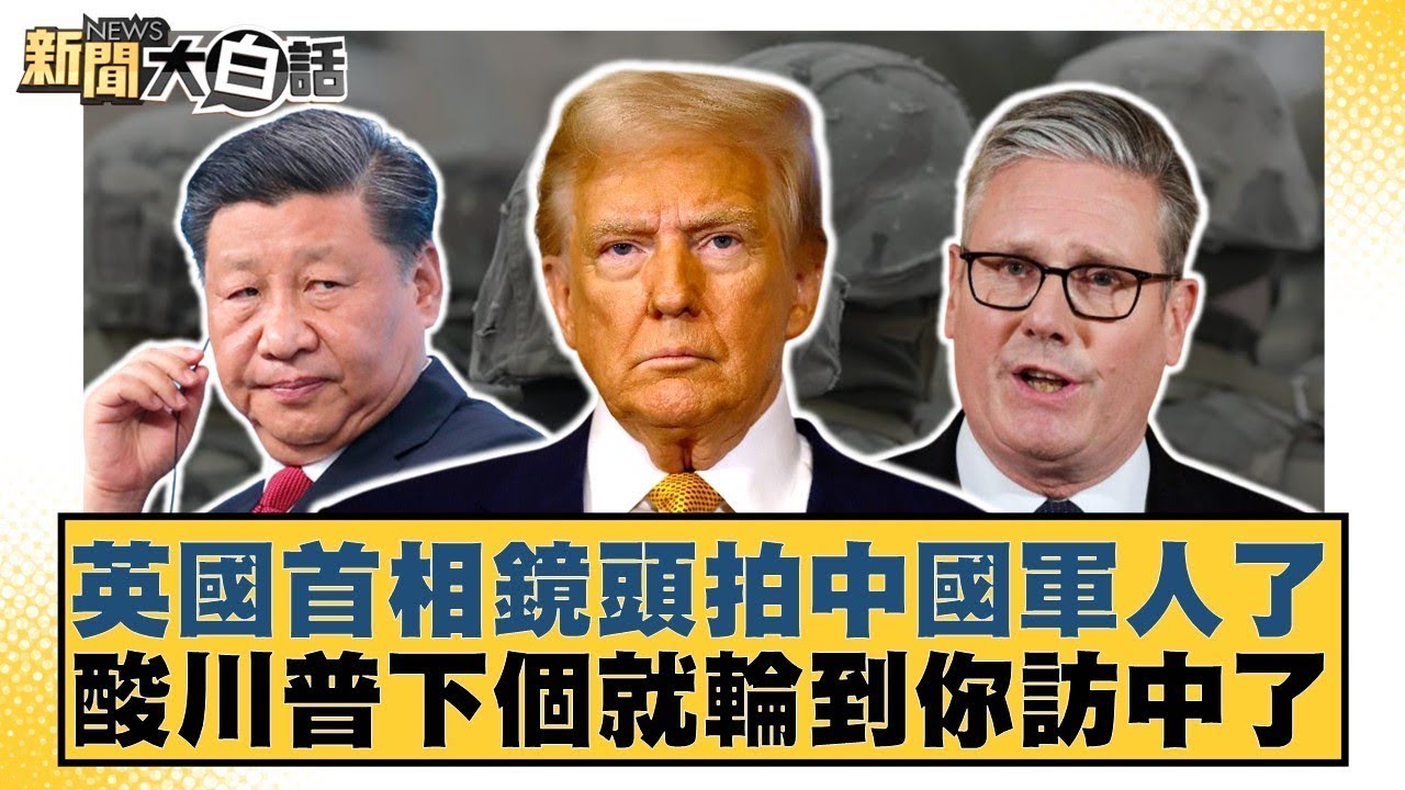 英國首相鏡頭拍中國軍人了 酸川普下個就輪到你訪中了【#新聞大白話】#帥化民 #苑舉正 #嚴震生