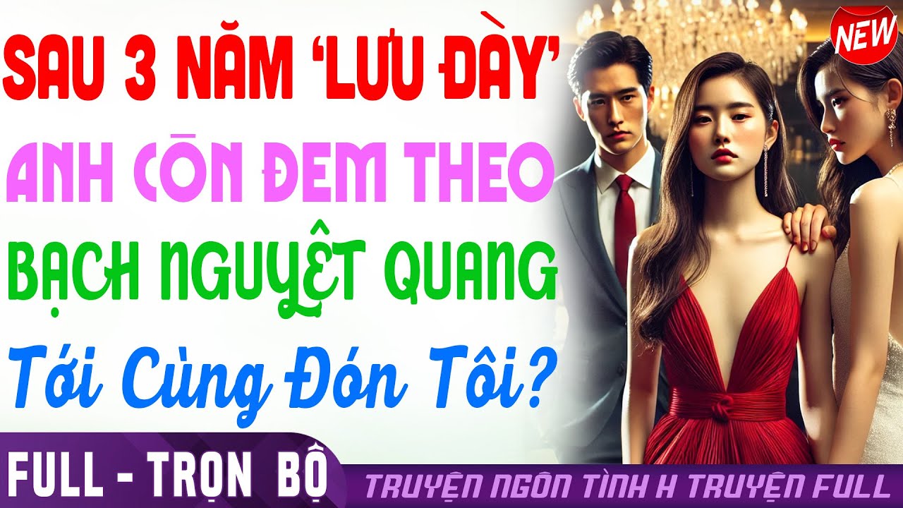 CUỐN: SAU 3N ' BỊ LƯU ĐÀY' ANH MANG BẠCH NGUYỆT QUANG ĐẾN RƯỚC TÔI & KẾT CỤC | Truyện ngôn tình FULL