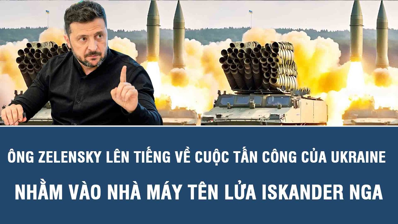 Ông Zelensky lên tiếng về cuộc tấn công của Ukraine nhằm vào nhà máy tên lửa Iskander Nga