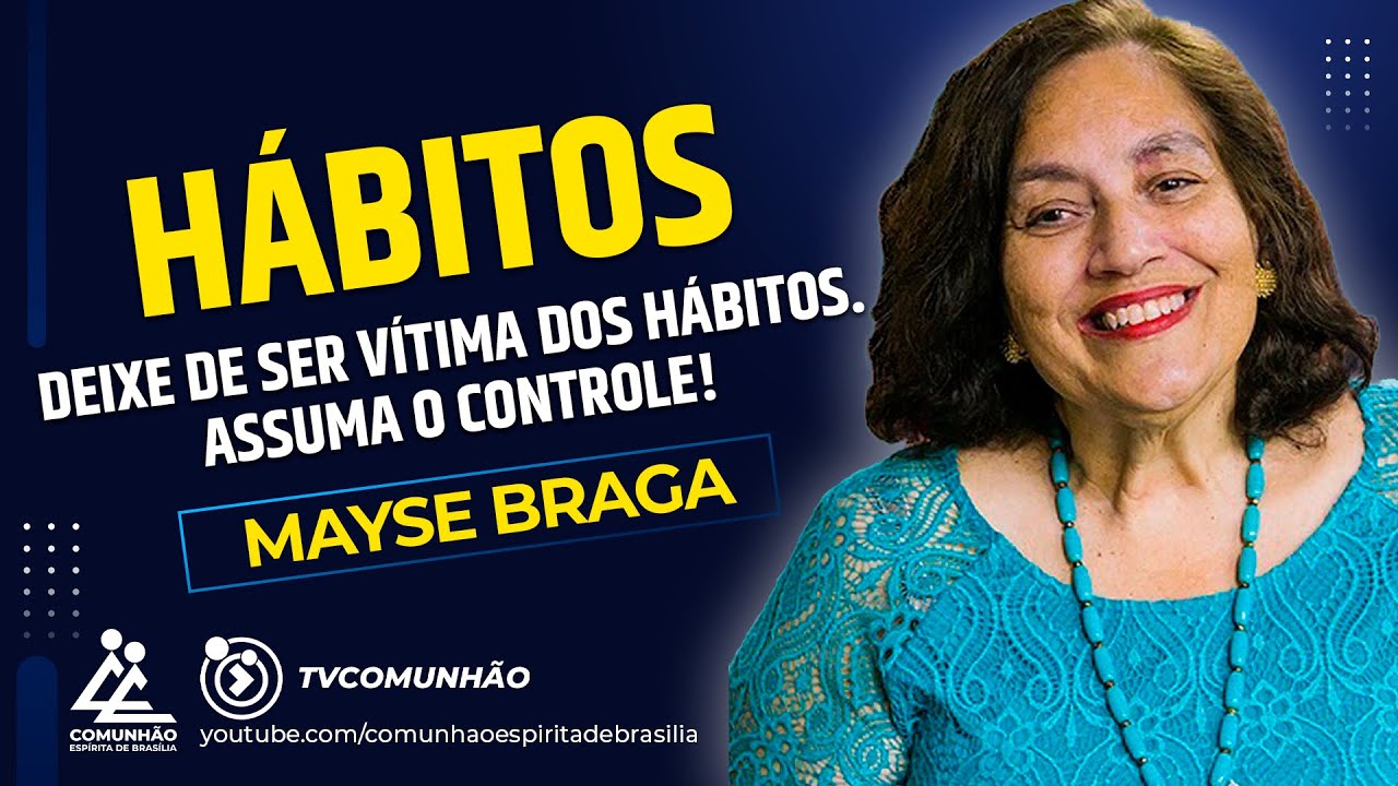 Mayse Braga | HÁBITOS: DEIXE DE SER VÍTIMA DOS HÁBITOS. ASSUMA O CONTROLE! (PALESTRA ESPÍRITA)