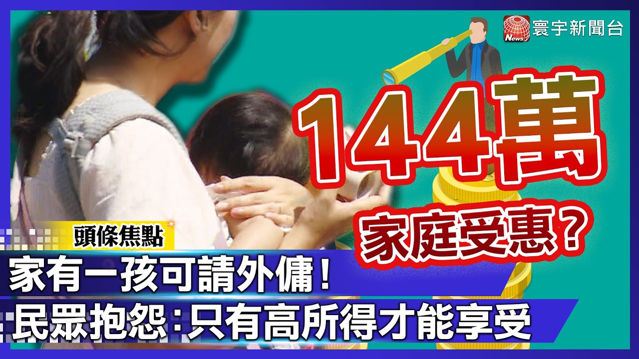 144萬家庭受惠？家有一孩可請外傭！民眾抱怨：只有高所得才能享受｜#寰宇新聞