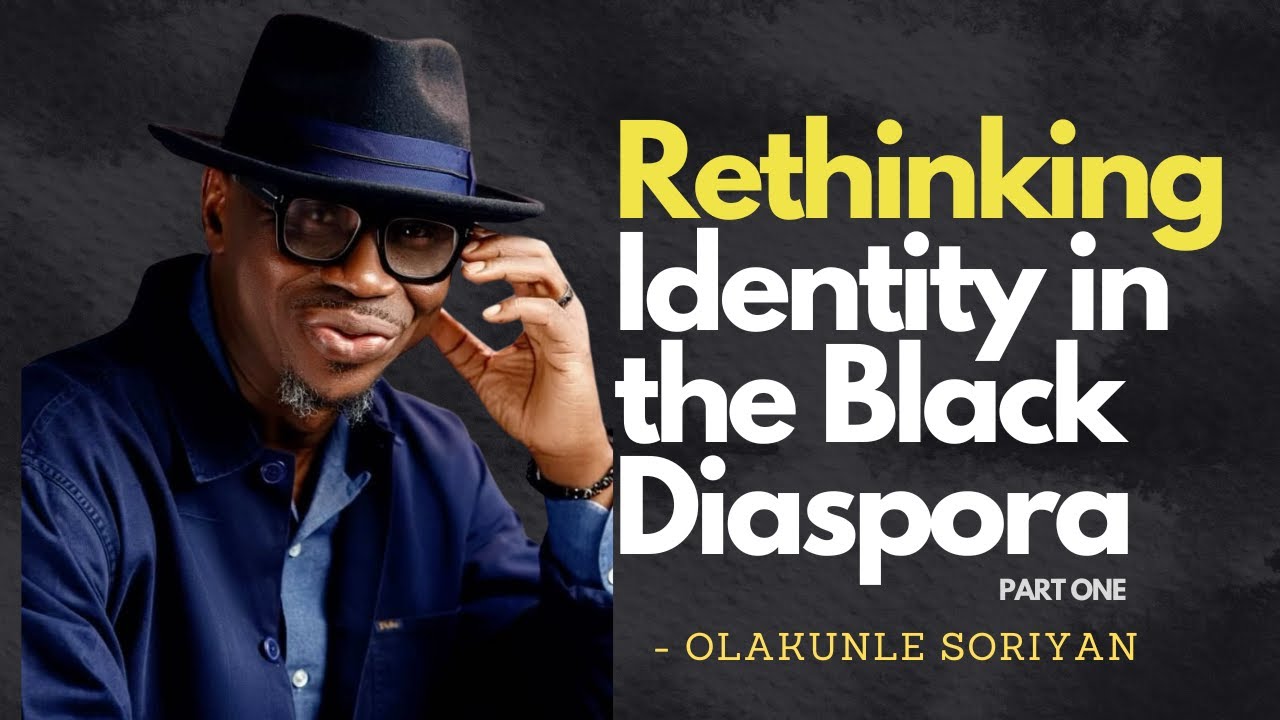 Rethinking Identity in the Black Diaspora  PART 1 - Olakunle Soriyan