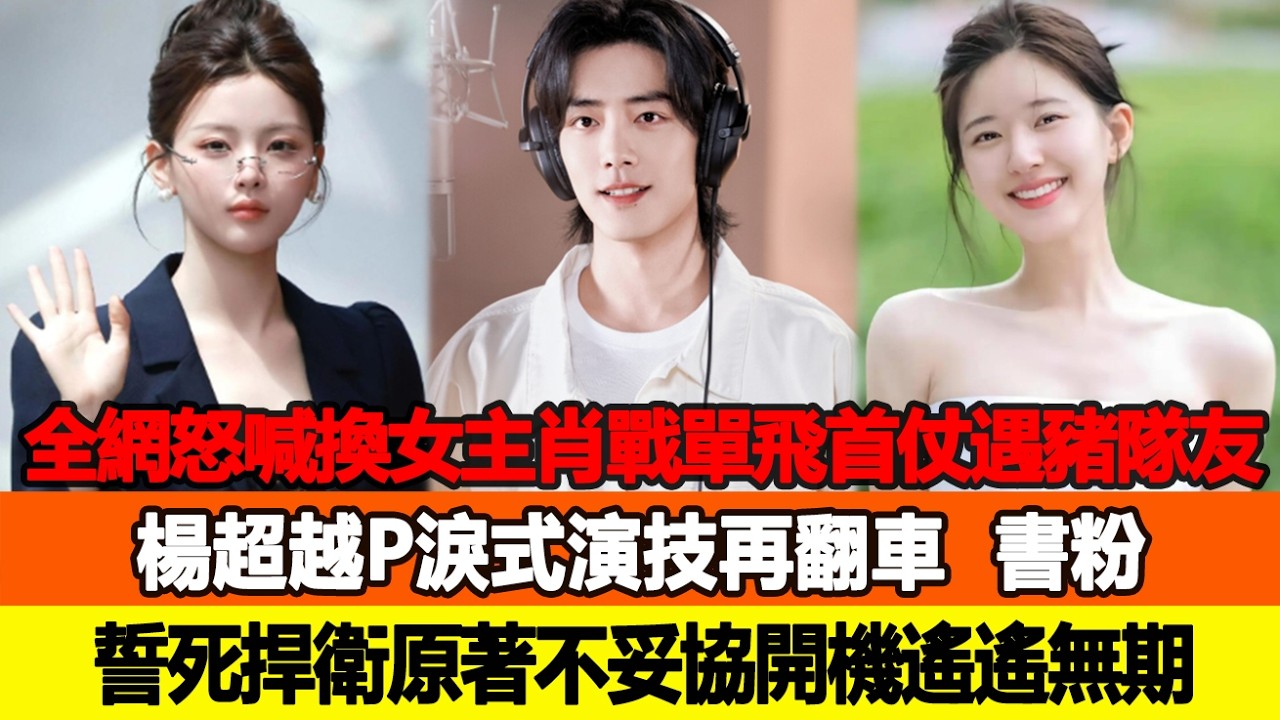 全網怒喊換女主！肖戰單飛首仗就遇豬隊友，楊超越“P淚式演技”再翻車，書粉誓死捍衛原著不妥協開機遙遙無期！追星看TV #肖戰 #趙露思 #楊超越