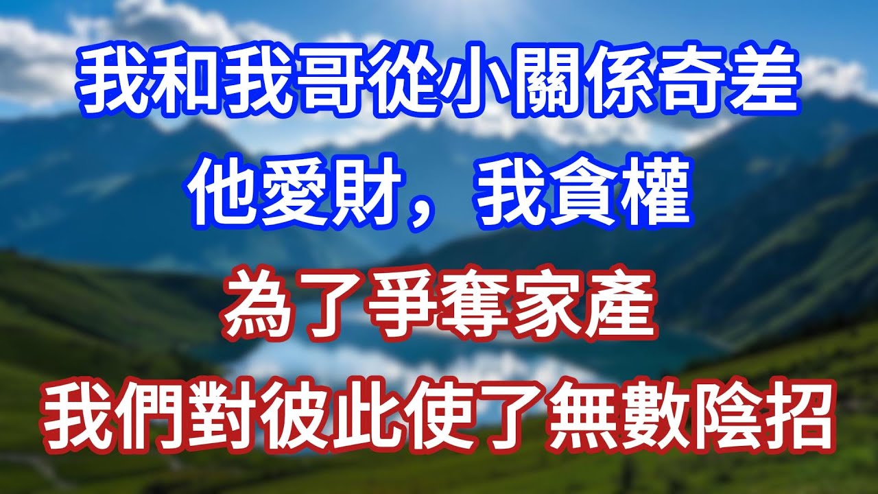 我和我哥從小關係奇差，他愛財，我貪權。為了爭奪家產，我們對彼此使了無數陰招！#言情故事#情感故事#家庭故事#小說#戀愛#婚姻