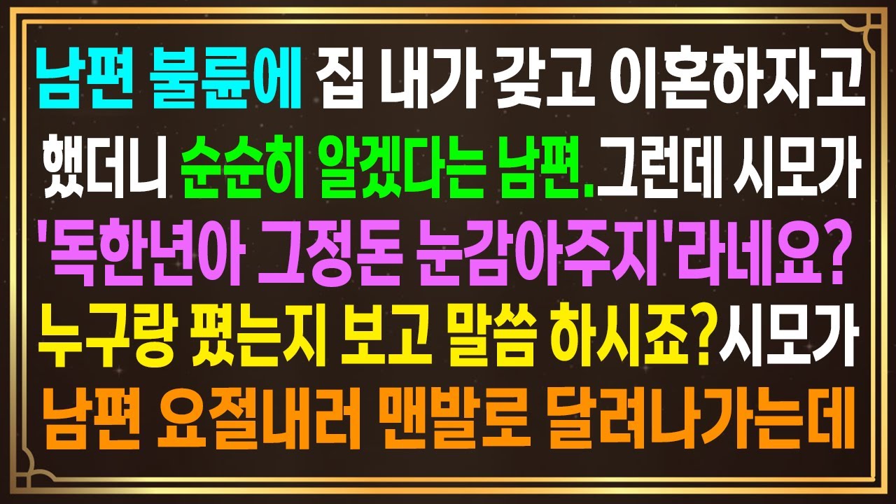 남편 불륜에 집 내가 갖고 이혼하자고 했더니 알겠다는 남편.그런데 시모가'독한년아 그정돈 눈감아주지'라네요?누구랑 폈는지 보시고 말씀 하시죠?시모가남편 요절내러 맨발로 달려나가는데
