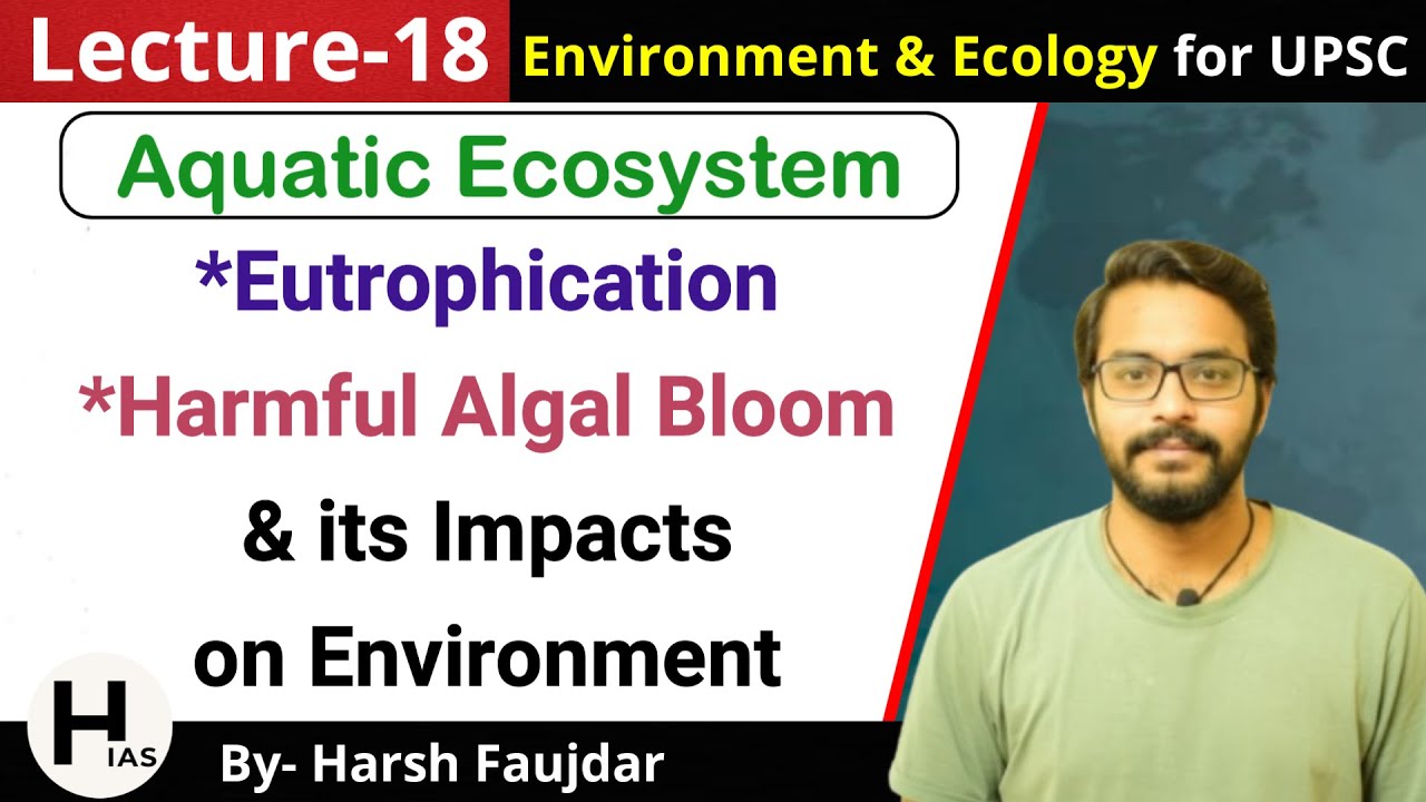 E18: Eutrophication - Causes & Ecological Consequences, Algal Bloom | Environment for UPSC