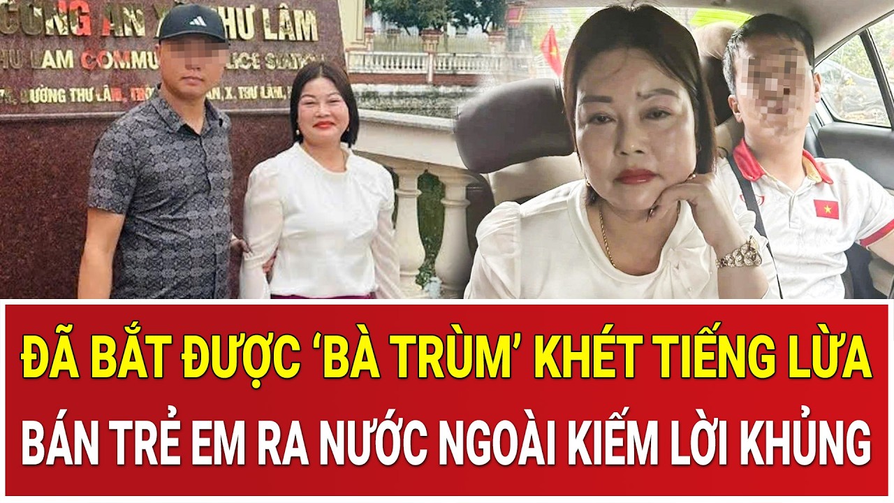 Thời sự nóng 2/3: Đã bắt được ‘bà trùm’ khét tiếng lừa bán trẻ em ra nước ngoài kiếm lời khủng