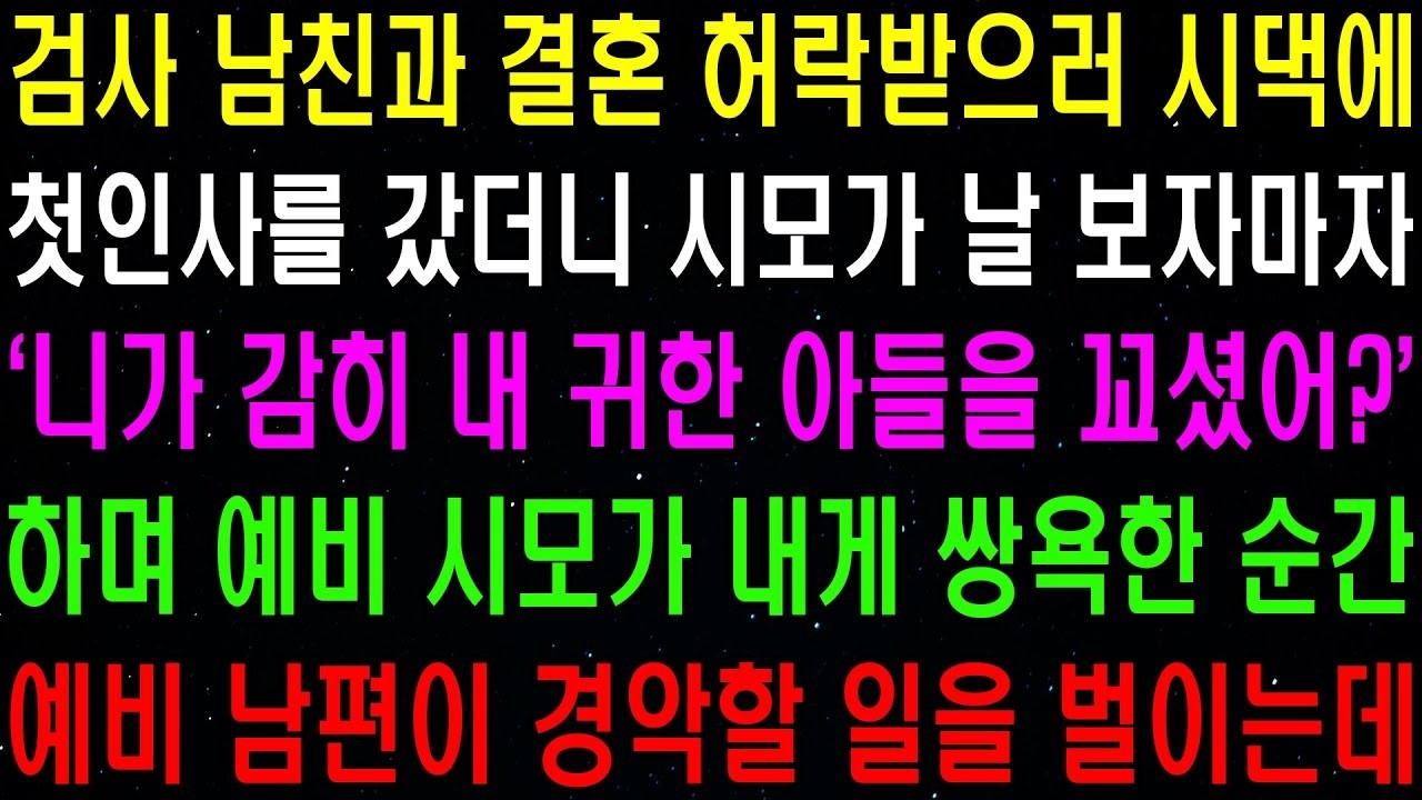 실화사연  검사 남친과 결혼 허락 받으러 시댁에 인사를 갔더니 시모가  니가 감히 내 귀한 아들을 꼬셨어   하며 막말을 퍼붓는데  라디오사연  썰사연 사이다사연 감동사연
