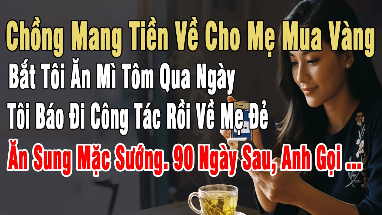 Chồng Đưa Tiền Cho Mẹ Mua Vàng, Bắt Tôi Ăn Mì Tôm. Tôi Báo Đi CT Rồi Về Mẹ Đẻ Ăn Sung Mặc Sướng