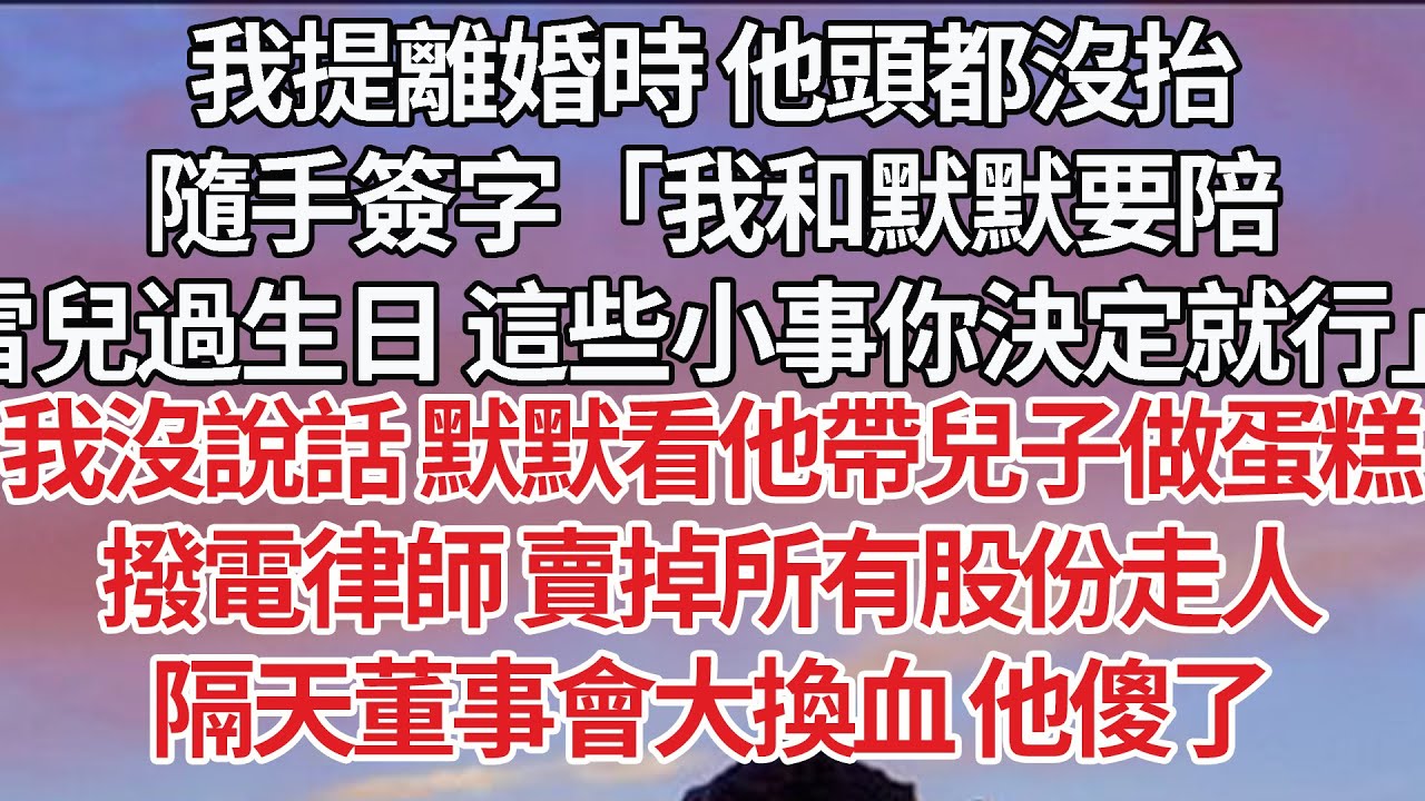 【完結】我提離婚時 他頭都沒抬，隨手簽字「我和默默要陪，雪兒過生日 這些小事你決定就行」我沒說話 默默看他帶兒子做蛋糕，撥電律師 賣掉所有股份走人，隔天董事會大換血 他傻了#婚姻 #豪门 #感情