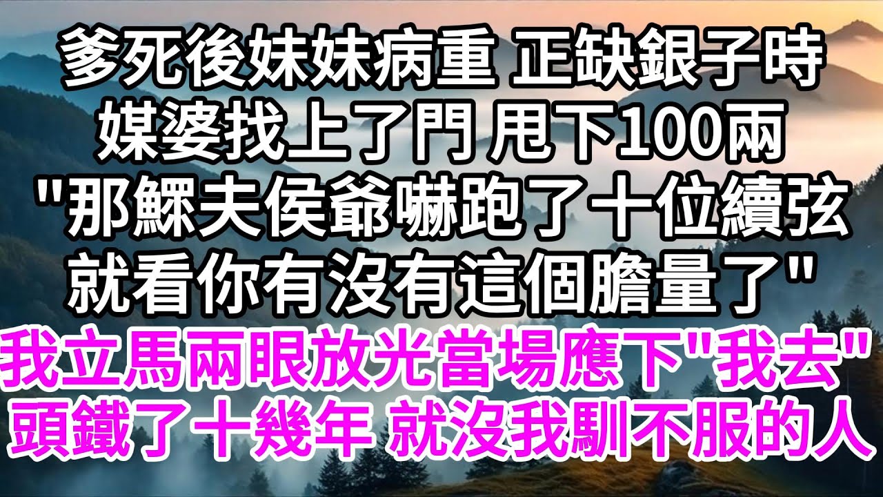 爹死後妹妹病重，正缺銀子時，媒婆找上了門甩下100兩，