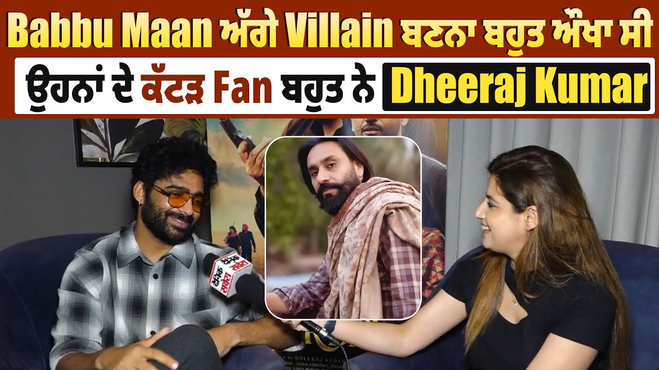 Babbu Maan ਅੱਗੇ Villain ਬਣਨਾ ਬਹੁਤ ਔਖਾ ਸੀ, ਉਹਨਾਂ ਦੇ ਕੱਟੜ Fan ਬਹੁਤ ਨੇ- Dheeraj Kumar