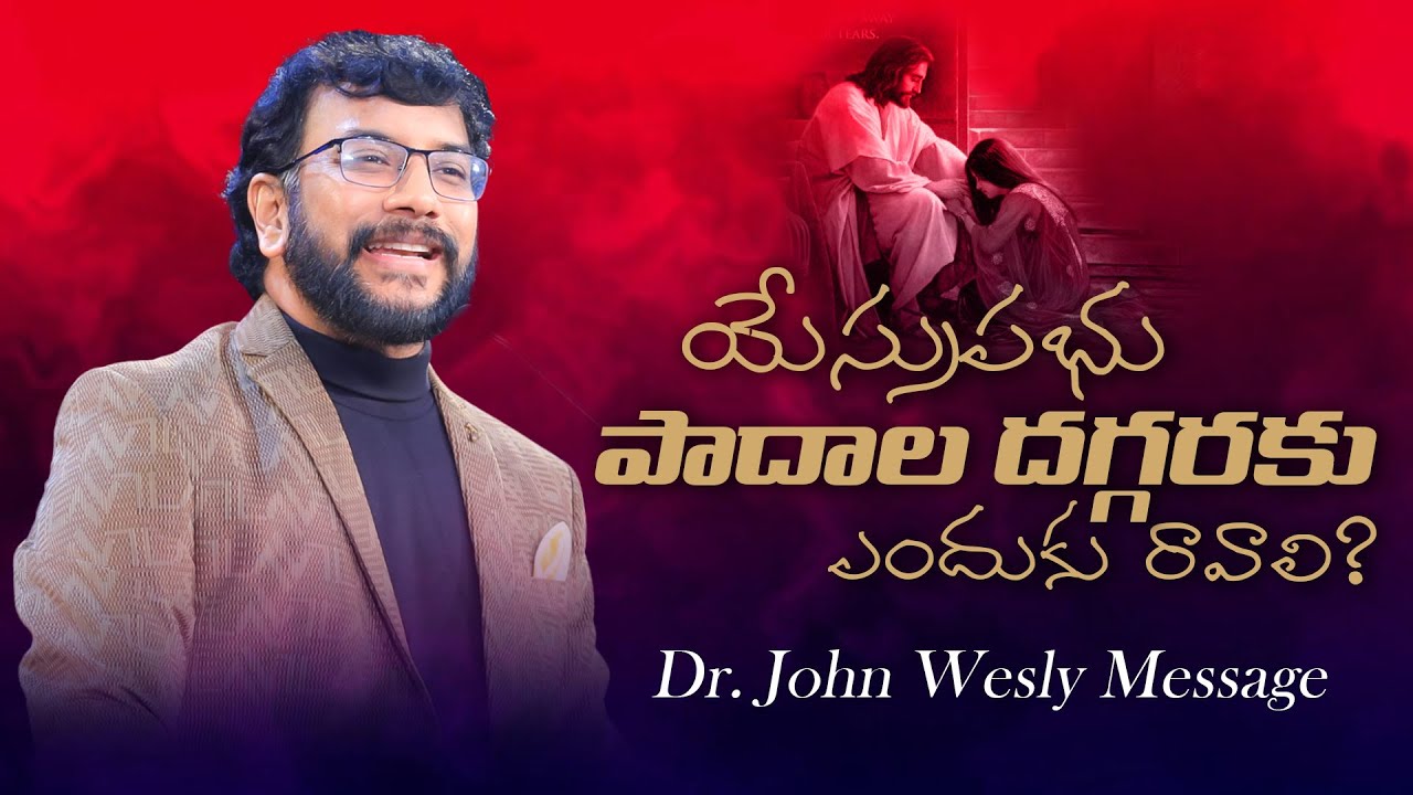 యేసుప్రభు పాదాల దగ్గరకు మనమెందుకు రావాలి  Dr John Wesly Message  #drjohnwesly  #drjohnwesleymessages