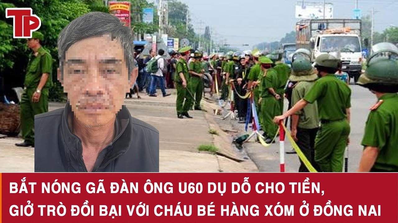 Bắt nóng gã đàn ông U60 dụ dỗ cho tiền, giở trò đồi bại với cháu bé hàng xóm ở Đồng Nai