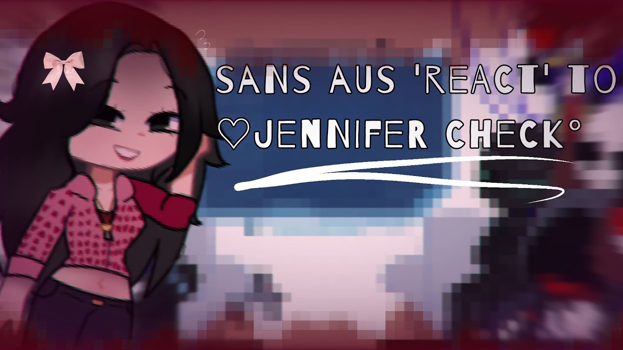 'Sans Aus' React to Jennifer Check🎀 | yes im back, at making more Reaction vids^^|