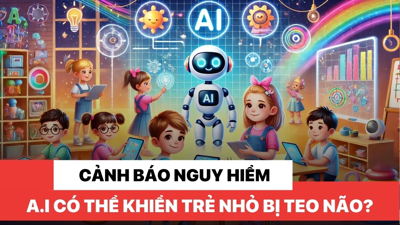 Cảnh báo nguy hiểm: Trí tuệ nhân tạo có thể khiến trẻ nhỏ bị teo não?