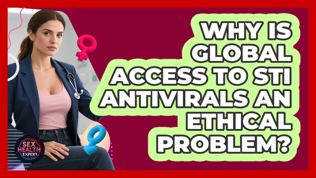 Why Is Global Access To STI Antivirals An Ethical Problem? - Sex Health Expert