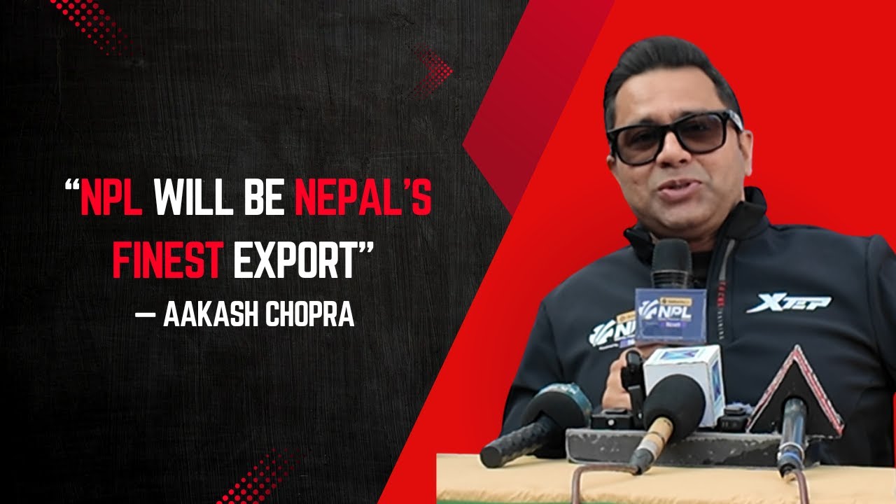 &ldquo;NPL Will Be Nepal&rsquo;s Finest Export&rdquo; &mdash; Aakash Chopra 