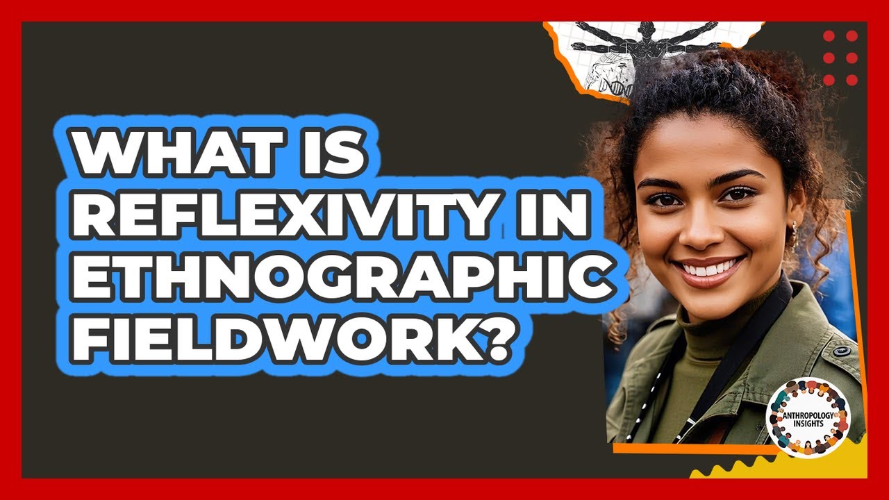 What Is Reflexivity In Ethnographic Fieldwork? - Anthropology Insights