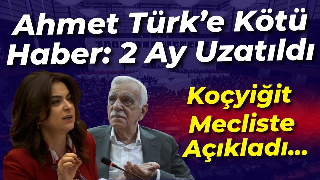 Ahmet Türk'e kötü haber: 2 ay uzatıldı... DEM'li Koçyiğit, Mecliste Açıkladı...