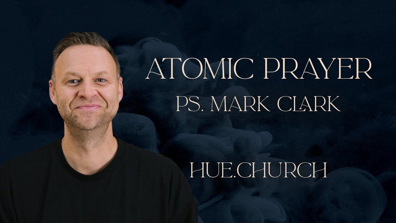 Atomic Prayer: How Small Prayers Change Everything | Mark Clark at Hue.Church