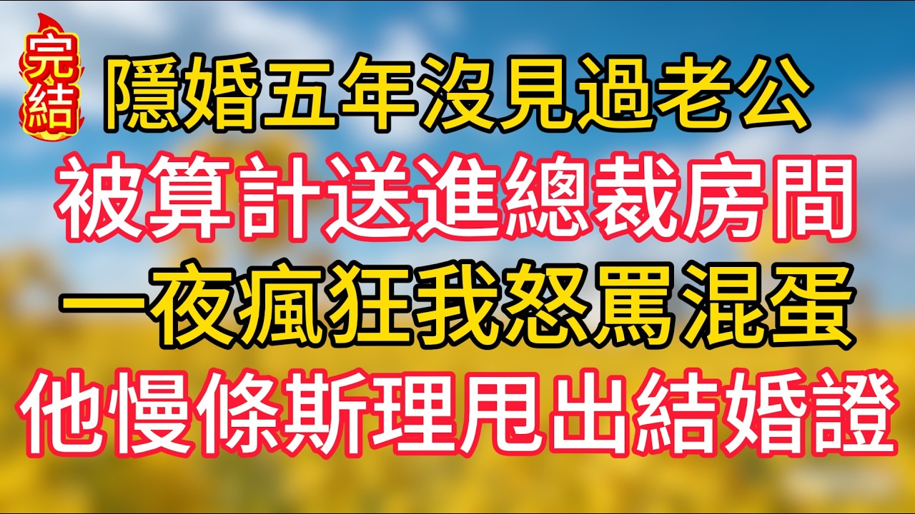 隱婚五年沒見過老公，被算計送進總裁房間，一夜瘋狂我怒罵混蛋，他慢條斯理甩出結婚證