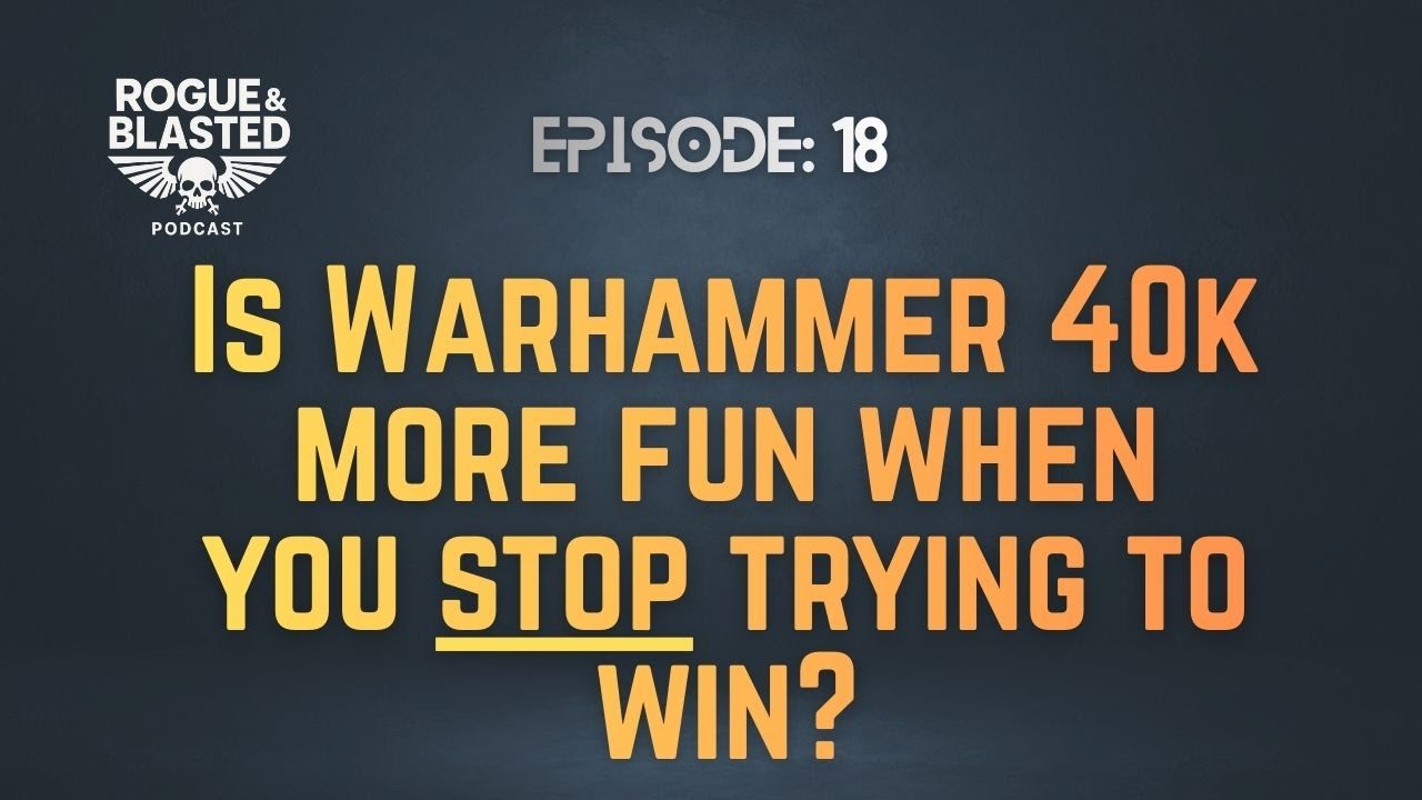 Rogue & Blasted Podcast - EP18 - Is Warhammer 40k more fun when you stop trying to win?