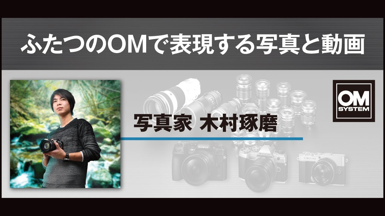 写真家 木村琢磨「ふたつのOMで表現する写真と動画」【OM SYSTEM CP+2023 オンラインイベント スペシャルトークステージ】