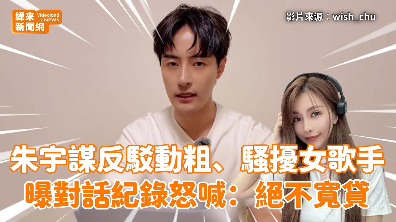 朱宇謀反駁動粗、騷擾女歌手！曝對話紀錄怒喊：絕不寬貸 @videolandnews