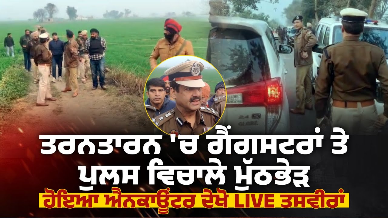 ਤਰਨਤਾਰਨ 'ਚ ਗੈਂਗਸਟਰਾਂ ਤੇ ਪੁਲਸ ਵਿਚਾਲੇ ਮੁੱਠਭੇੜ, ਹੋਇਆ ਐਨਕਾਊਂਟਰ ਦੇਖੋ Live ਤਸਵੀਰਾਂ