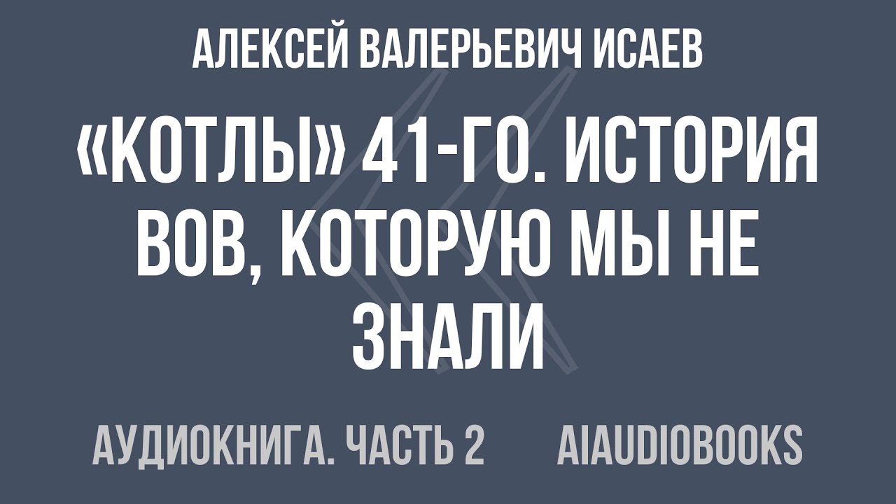 Алексей Валерьевич Исаев - «Котлы» 41-го. История ВОВ, которую мы не знали... — Часть 2 | Аудиокнига