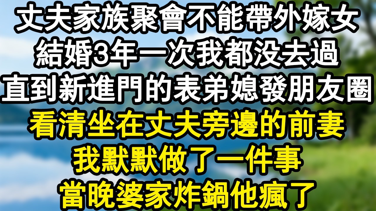 丈夫家族聚會不能帶外嫁女，結婚3年一次我都沒去過，直到新進門的表弟媳發朋友圈，看清坐在丈夫旁邊的前妻，我默默做了一件事，當晚婆家炸鍋他瘋了#家庭故事 #生活經驗 #為人處世